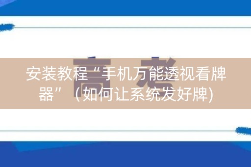 安装教程“手机万能透视看牌器”（如何让系统发好牌)