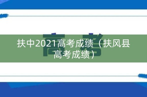 扶中2021高考成绩（扶风县高考成绩）