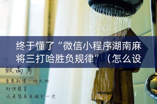 终于懂了“微信小程序湖南麻将三打哈胜负规律”（怎么设置能有好牌)