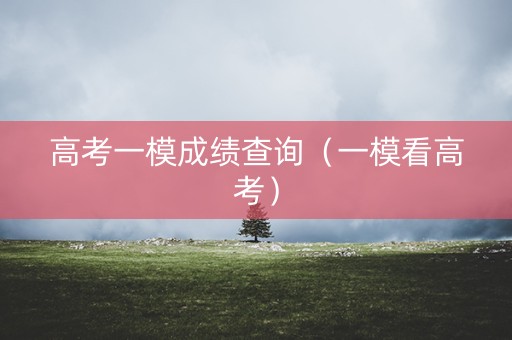 高考一模成绩查询（一模看高考）