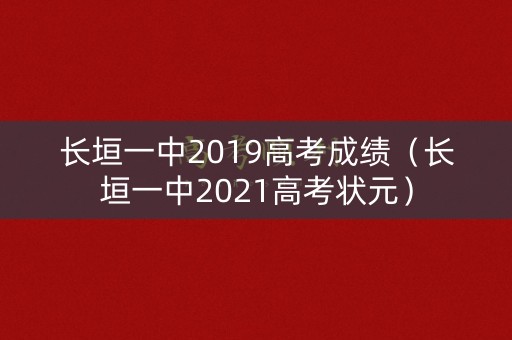 长垣一中2019高考成绩（长垣一中2021高考状元）