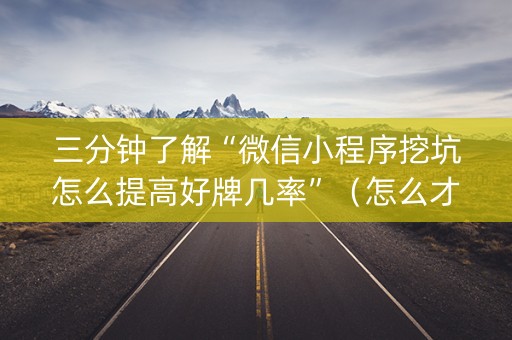 三分钟了解“微信小程序挖坑怎么提高好牌几率”（怎么才会赢)