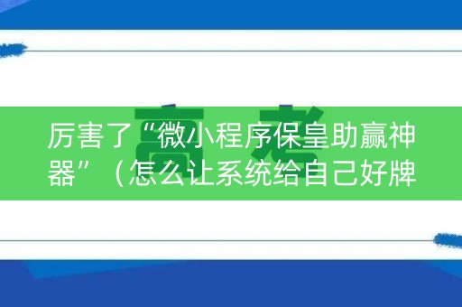 厉害了“微小程序保皇助赢神器”（怎么让系统给自己好牌)