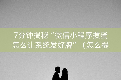 7分钟揭秘“微信小程序掼蛋怎么让系统发好牌”（怎么提高胜率)