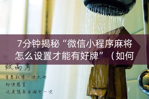 7分钟揭秘“微信小程序麻将怎么设置才能有好牌”（如何让系统发好牌)
