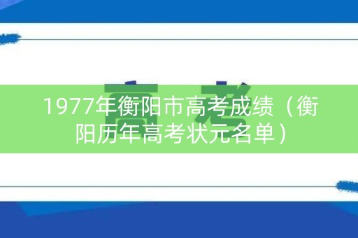 1977年衡阳市高考成绩（衡阳历年高考状元名单）