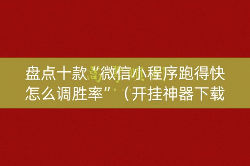 盘点十款“微信小程序跑得快怎么调胜率”（开挂神器下载)