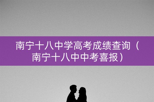 南宁十八中学高考成绩查询（南宁十八中中考喜报）