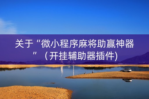 关于“微小程序麻将助赢神器”（开挂辅助器插件)