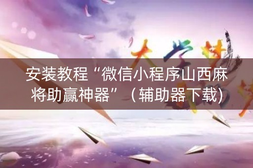 安装教程“微信小程序山西麻将助赢神器”（辅助器下载)
