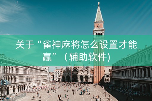 关于“雀神麻将怎么设置才能赢”（辅助软件)