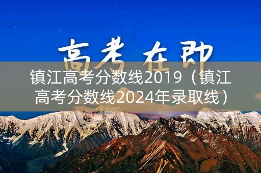 镇江高考分数线2019（镇江高考分数线2024年录取线）