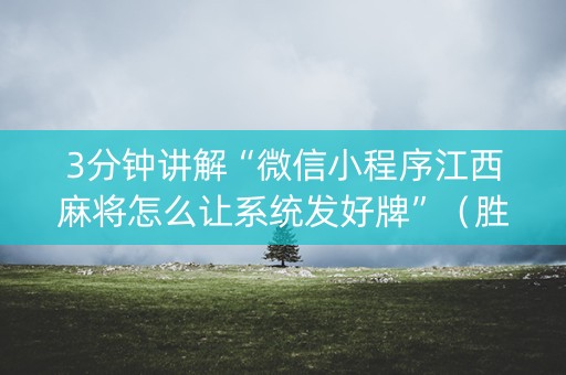 3分钟讲解“微信小程序江西麻将怎么让系统发好牌”（胜率到哪调)
