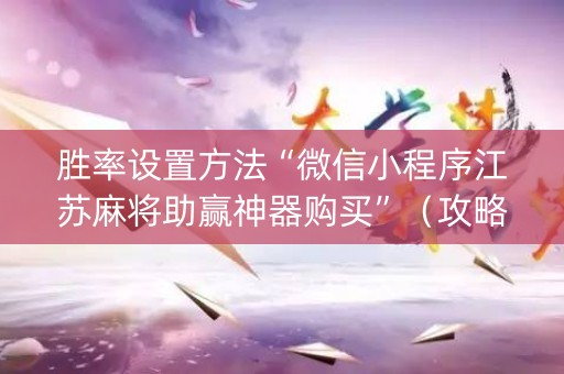 胜率设置方法“微信小程序江苏麻将助赢神器购买”（攻略插件)