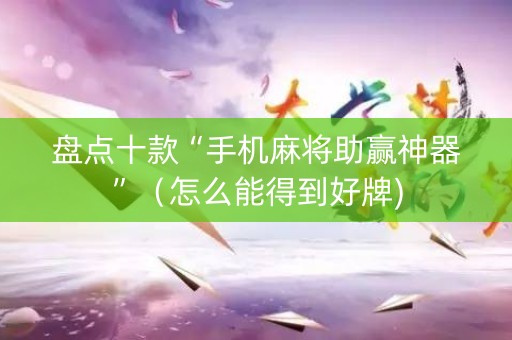 盘点十款“手机麻将助赢神器”（怎么能得到好牌)