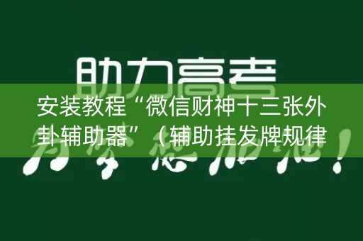 安装教程“微信财神十三张外卦辅助器”（辅助挂发牌规律)