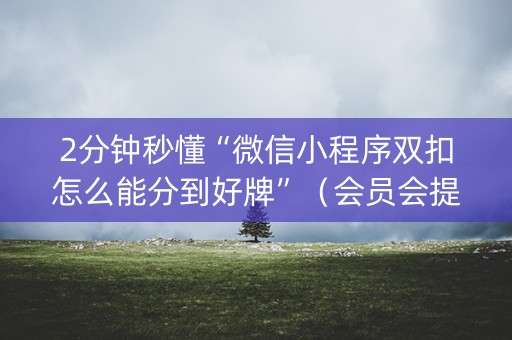 2分钟秒懂“微信小程序双扣怎么能分到好牌”（会员会提高胜率吗)