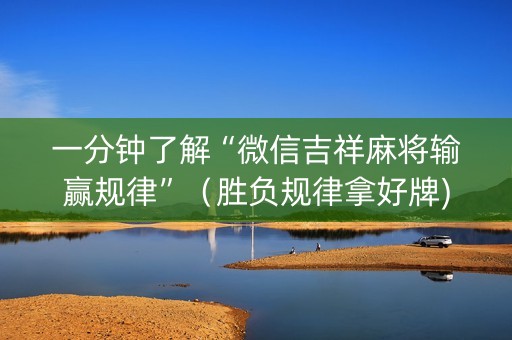 一分钟了解“微信吉祥麻将输赢规律”（胜负规律拿好牌)