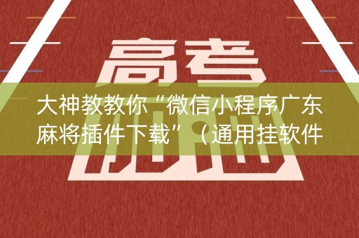 大神教教你“微信小程序广东麻将插件下载”（通用挂软件多少钱)