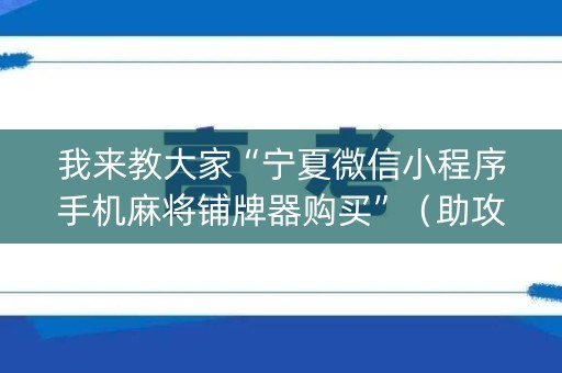 我来教大家“宁夏微信小程序手机麻将铺牌器购买”（助攻神器)