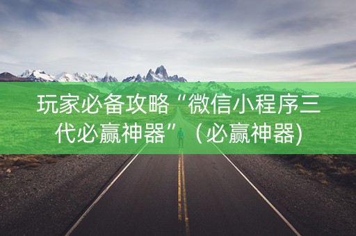 玩家必备攻略“微信小程序三代必赢神器”（必赢神器)