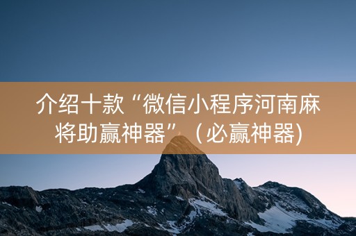 介绍十款“微信小程序河南麻将助赢神器”（必赢神器)