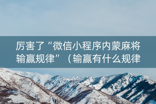 厉害了“微信小程序内蒙麻将输赢规律”（输赢有什么规律)