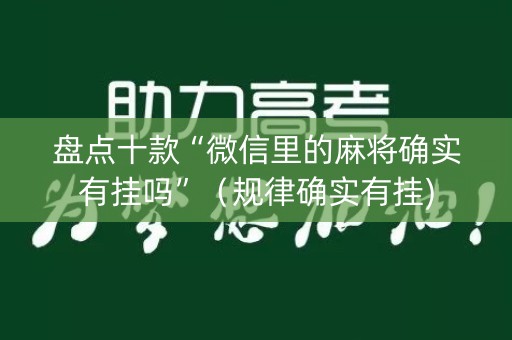 盘点十款“微信里的麻将确实有挂吗”（规律确实有挂)
