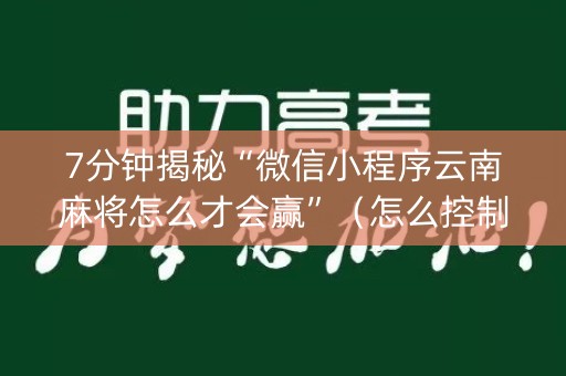 7分钟揭秘“微信小程序云南麻将怎么才会赢”（怎么控制输赢)
