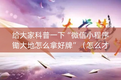 给大家科普一下“微信小程序锄大地怎么拿好牌”（怎么才会赢)