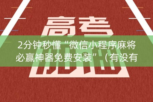 2分钟秒懂“微信小程序麻将必赢神器免费安装”（有没有猫腻)