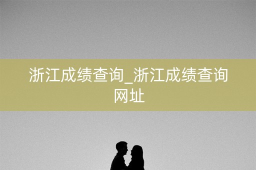 浙江成绩查询_浙江成绩查询网址