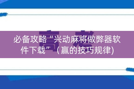 必备攻略“兴动麻将做弊器软件下载”（赢的技巧规律)