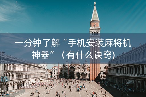 一分钟了解“手机安装麻将机神器”（有什么诀窍)