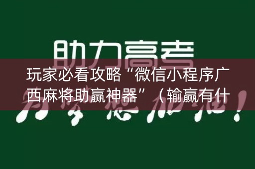 玩家必看攻略“微信小程序广西麻将助赢神器”（输赢有什么规律)