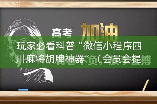 玩家必看科普“微信小程序四川麻将胡牌神器”（会员会提高胜率吗)
