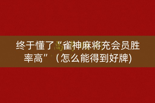 终于懂了“雀神麻将充会员胜率高”（怎么能得到好牌)