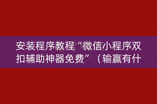 安装程序教程“微信小程序双扣辅助神器免费”（输赢有什么规律)
