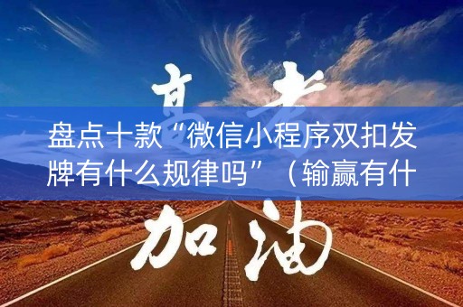 盘点十款“微信小程序双扣发牌有什么规律吗”（输赢有什么规律)