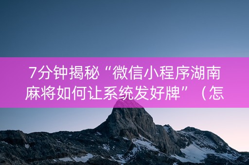 7分钟揭秘“微信小程序湖南麻将如何让系统发好牌”（怎么让系统给你发好牌)