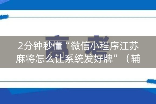 2分钟秒懂“微信小程序江苏麻将怎么让系统发好牌”（辅牌器插件购买)