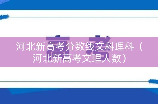河北新高考分数线文科理科（河北新高考文理人数）