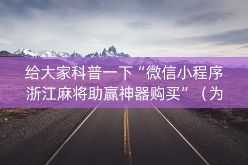 给大家科普一下“微信小程序浙江麻将助赢神器购买”（为什么有人一直赢)