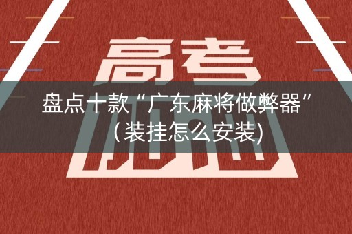 盘点十款“广东麻将做弊器”（装挂怎么安装)