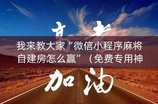 我来教大家“微信小程序麻将自建房怎么赢”（免费专用神器)