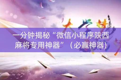 一分钟揭秘“微信小程序陕西麻将专用神器”（必赢神器)
