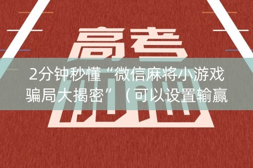 2分钟秒懂“微信麻将小游戏骗局大揭密”（可以设置输赢吗)
