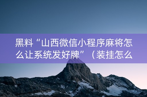 黑料“山西微信小程序麻将怎么让系统发好牌”（装挂怎么安装)
