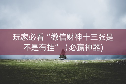 玩家必看“微信财神十三张是不是有挂”（必赢神器)