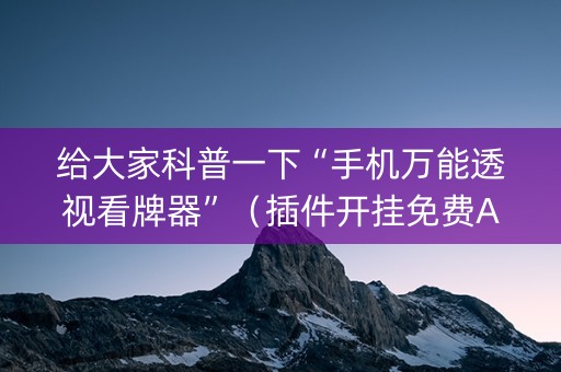 给大家科普一下“手机万能透视看牌器”（插件开挂免费AI)